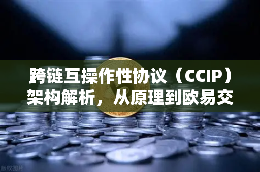 跨链互操作性协议（CCIP）架构解析，从原理到欧易交易所的实际应用-第1张图片-欧易交易所
