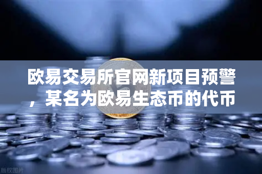 欧易交易所官网新项目预警，某名为欧易生态币的代币暴跌，官方紧急辟谣