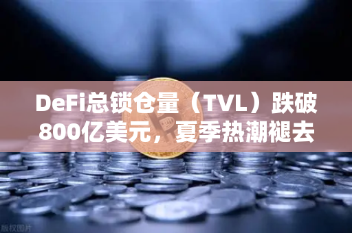 DeFi总锁仓量（TVL）跌破800亿美元，夏季热潮褪去，欧易交易所官网深度解析-第1张图片-欧易交易所