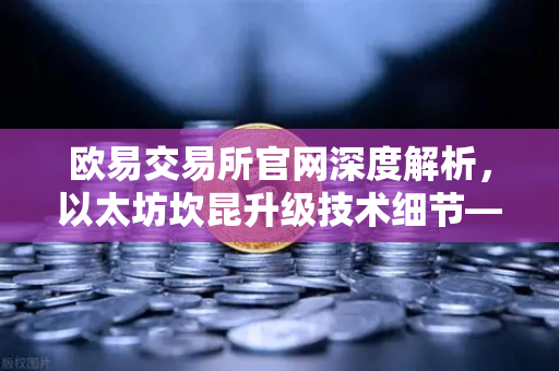欧易交易所官网深度解析，以太坊坎昆升级技术细节—EIP-4844如何降低L2费用？-第1张图片-欧易交易所