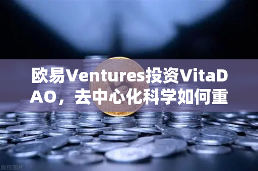 欧易Ventures投资VitaDAO，去中心化科学如何重塑科研未来？