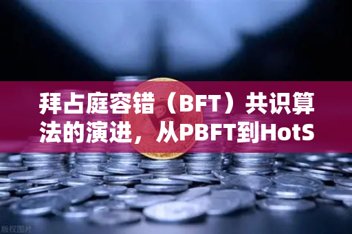 拜占庭容错（BFT）共识算法的演进，从PBFT到HotStuff，欧易交易所如何拥抱高性能共识？