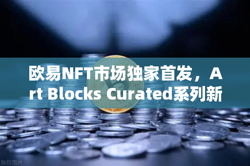 欧易NFT市场独家首发，Art Blocks Curated系列新艺术家作品，数字艺术收藏新风口-第1张图片-欧易交易所