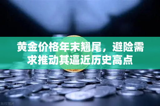 黄金价格年末翘尾，避险需求推动其逼近历史高点-第1张图片-欧易交易所