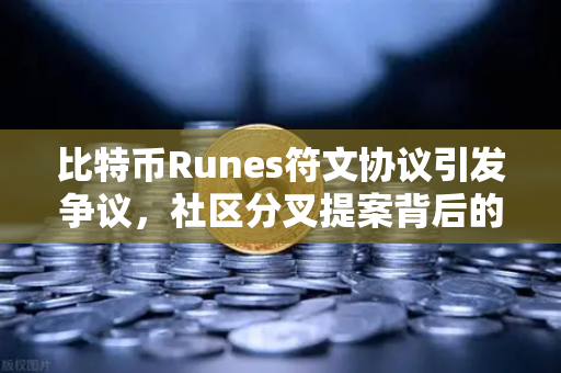 比特币Runes符文协议引发争议，社区分叉提案背后的博弈与未来-第1张图片-欧易交易所