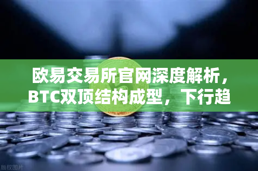 欧易交易所官网深度解析，BTC双顶结构成型，下行趋势能否逆转？-第1张图片-欧易交易所