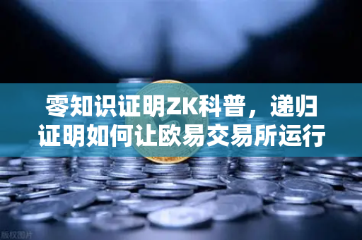 零知识证明ZK科普，递归证明如何让欧易交易所运行速度翻倍？-第1张图片-欧易交易所