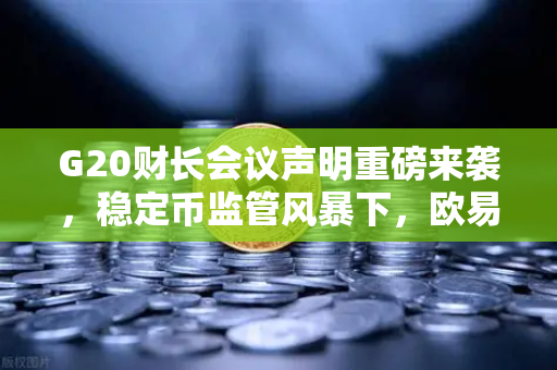 G20财长会议声明重磅来袭，稳定币监管风暴下，欧易交易所如何应对？