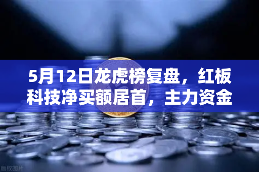 5月12日龙虎榜复盘，红板科技净买额居首，主力资金流向深度解析-第1张图片-欧易交易所