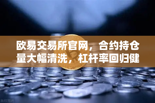 欧易交易所官网，合约持仓量大幅清洗，杠杆率回归健康水平，市场迎来新拐点-第1张图片-欧易交易所