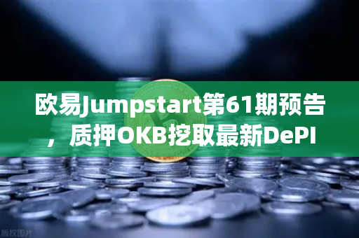 欧易Jumpstart第61期预告，质押OKB挖取最新DePIN赛道潜力币，这波红利别错过！