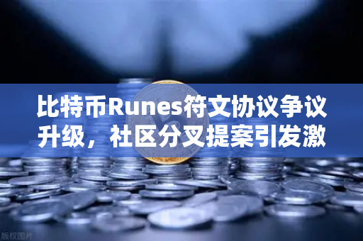 比特币Runes符文协议争议升级，社区分叉提案引发激烈讨论-第1张图片-欧易交易所
