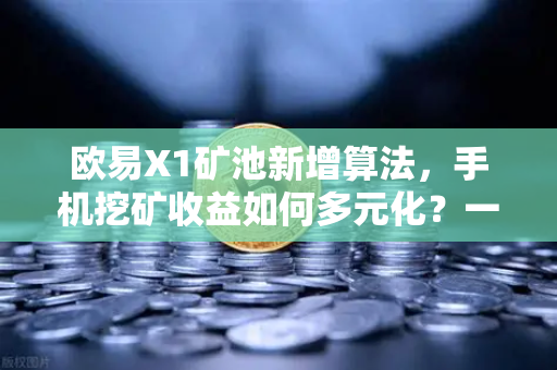 欧易X1矿池新增算法，手机挖矿收益如何多元化？一文看懂！