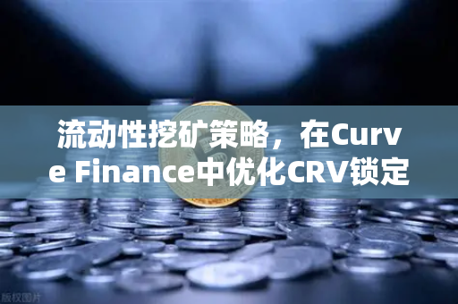 流动性挖矿策略，在Curve Finance中优化CRV锁定周期 让收益翻倍的实战指南