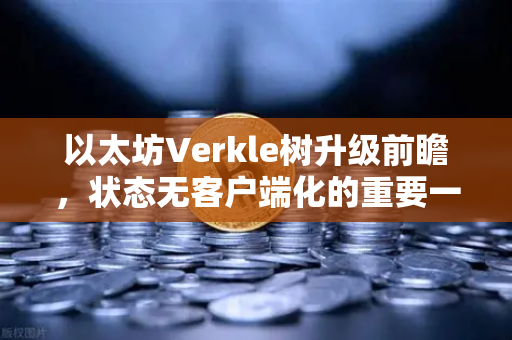 以太坊Verkle树升级前瞻，状态无客户端化的重要一步-第1张图片-欧易交易所