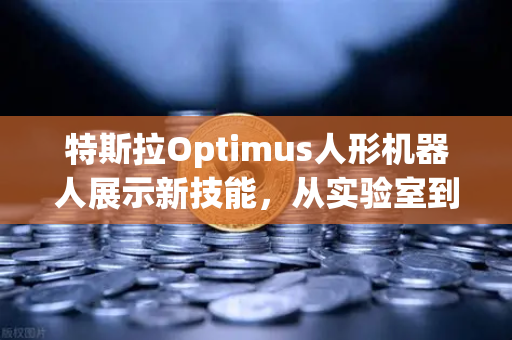 特斯拉Optimus人形机器人展示新技能，从实验室到家庭，AI机器人的未来已来
