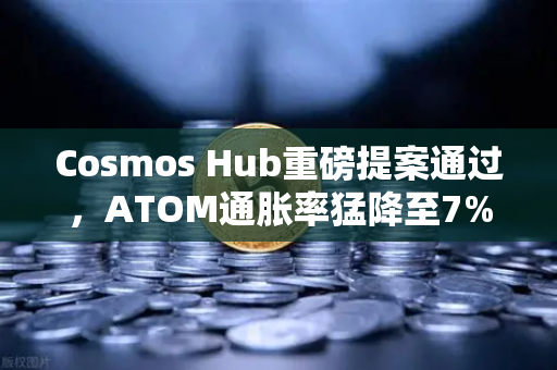 Cosmos Hub重磅提案通过，ATOM通胀率猛降至7%质押收益迎来新变局