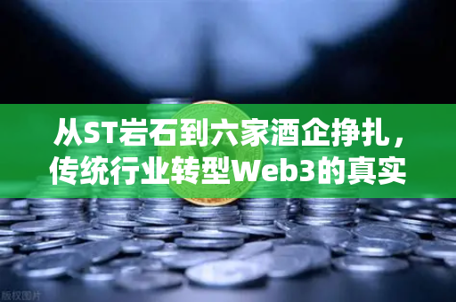 从ST岩石到六家酒企挣扎，传统行业转型Web3的真实困境
