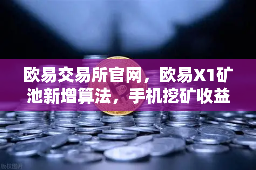 欧易交易所官网，欧易X1矿池新增算法，手机挖矿收益多元化指南