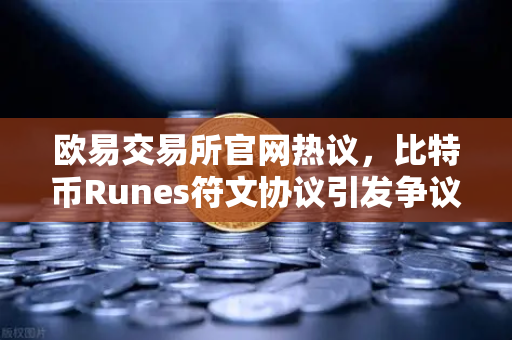 欧易交易所官网热议，比特币Runes符文协议引发争议，社区分叉提案浮出水面-第1张图片-欧易交易所