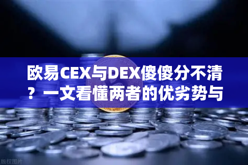 欧易CEX与DEX傻傻分不清?一文看懂两者的优劣势与适用场景-第1张图片-欧易交易所 欧易CEX与DEX傻傻分不清?一文看懂两者的优劣势与适用场景-第1张图片-欧易交易所