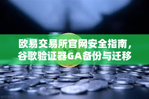 欧易交易所官网安全指南,谷歌验证器GA备份与迁移的正确姿势-第1张图片-欧易交易所 欧易交易所官网安全指南,谷歌验证器GA备份与迁移的正确姿势-第1张图片-欧易交易所