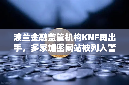 波兰金融监管机构KNF再出手,多家加密网站被列入警告名单,对欧易交易所影响几何?-第1张图片-欧易交易所 波兰金融监管机构KNF再出手,多家加密网站被列入警告名单,对欧易交易所影响几何?-第1张图片-欧易交易所
