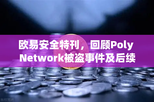欧易安全特刊,回顾Poly Network被盗事件及后续追回过程-第1张图片-欧易交易所 欧易安全特刊,回顾Poly Network被盗事件及后续追回过程-第1张图片-欧易交易所