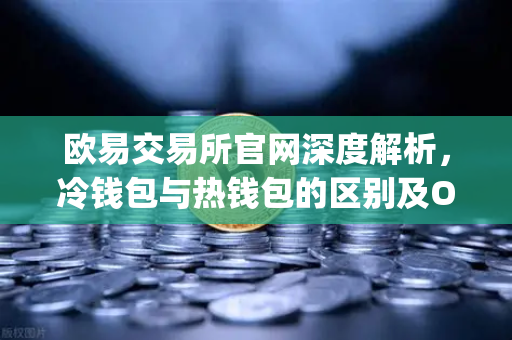 欧易交易所官网深度解析，冷钱包与热钱包的区别及OneKey硬件钱包使用评测-第1张图片-欧易交易所