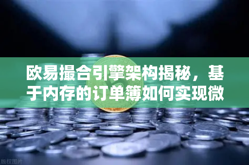欧易撮合引擎架构揭秘,基于内存的订单簿如何实现微秒级匹配-第1张图片-欧易交易所 欧易撮合引擎架构揭秘,基于内存的订单簿如何实现微秒级匹配-第1张图片-欧易交易所