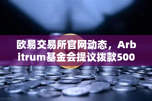 欧易交易所官网动态,Arbitrum基金会提议拨款500万美元,生态发展迎来新机遇-第1张图片-欧易交易所 欧易交易所官网动态,Arbitrum基金会提议拨款500万美元,生态发展迎来新机遇-第1张图片-欧易交易所