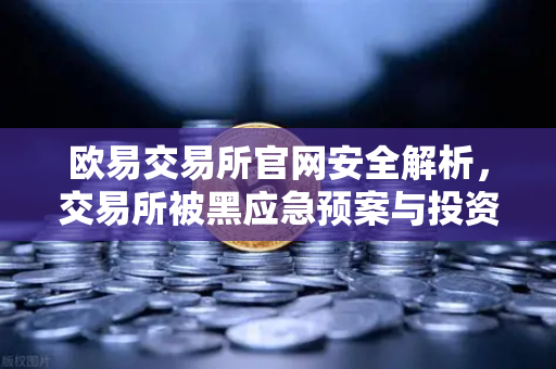欧易交易所官网安全解析,交易所被黑应急预案与投资者保护基金赔付案例回顾-第1张图片-欧易交易所 欧易交易所官网安全解析,交易所被黑应急预案与投资者保护基金赔付案例回顾-第1张图片-欧易交易所