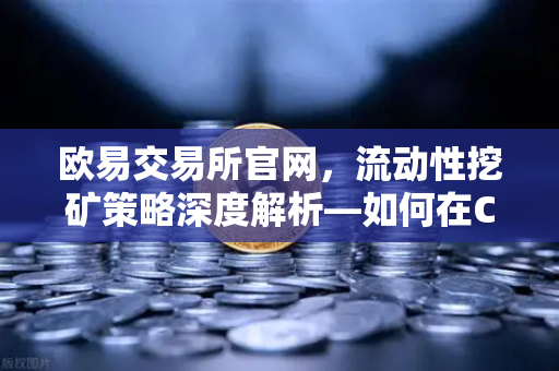 欧易交易所官网,流动性挖矿策略深度解析—如何在Curve Finance中优化CRV锁定周期-第1张图片-欧易交易所 欧易交易所官网,流动性挖矿策略深度解析—如何在Curve Finance中优化CRV锁定周期-第1张图片-欧易交易所