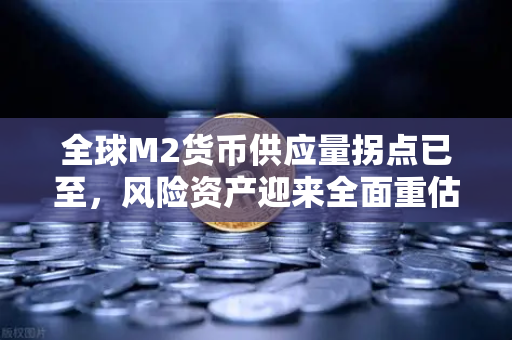 全球M2货币供应量拐点已至，风险资产迎来全面重估，如何把握新一轮财富机遇？-第1张图片-欧易交易所