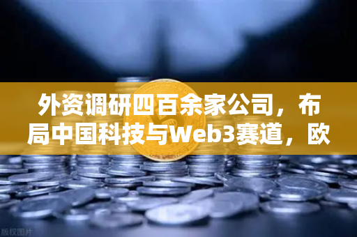 外资调研四百余家公司,布局中国科技与Web3赛道,欧易交易所助力全球投资者-第1张图片-欧易交易所 外资调研四百余家公司,布局中国科技与Web3赛道,欧易交易所助力全球投资者-第1张图片-欧易交易所