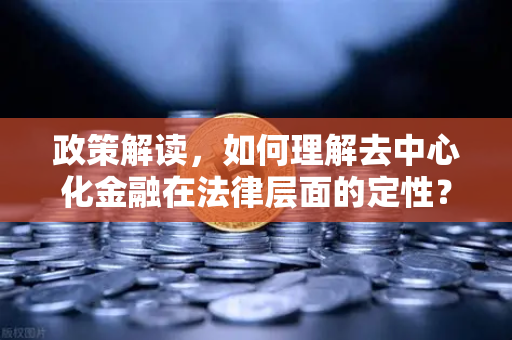 政策解读,如何理解去中心化金融在法律层面的定性?-第1张图片-欧易交易所 政策解读,如何理解去中心化金融在法律层面的定性?-第1张图片-欧易交易所