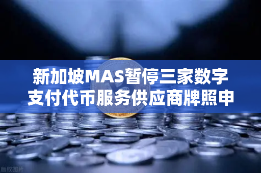 新加坡MAS暂停三家数字支付代币服务供应商牌照申请,欧易交易所如何应对监管新变局?-第1张图片-欧易交易所 新加坡MAS暂停三家数字支付代币服务供应商牌照申请,欧易交易所如何应对监管新变局?-第1张图片-欧易交易所