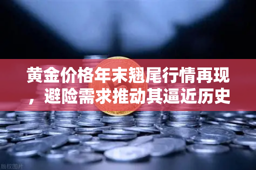 黄金价格年末翘尾行情再现，避险需求推动其逼近历史高点-第1张图片-欧易交易所