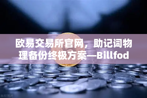 欧易交易所官网，助记词物理备份终极方案—Billfodl不锈钢助记词板防腐蚀测试全解析-第1张图片-欧易交易所