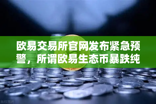 欧易交易所官网发布紧急预警，所谓欧易生态币暴跌纯属谣言，用户切勿上当-第1张图片-欧易交易所