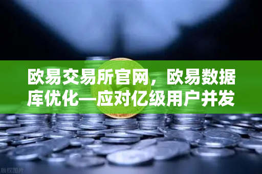欧易交易所官网,欧易数据库优化—应对亿级用户并发访问的架构演进-第1张图片-欧易交易所 欧易交易所官网,欧易数据库优化—应对亿级用户并发访问的架构演进-第1张图片-欧易交易所
