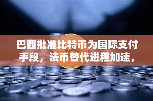 巴西批准比特币为国际支付手段，法币替代进程加速，加密货币新时代来临-第1张图片-欧易交易所