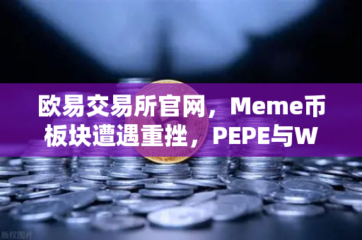 欧易交易所官网，Meme币板块遭遇重挫，PEPE与WIF跌幅超大盘50%深度解析-第1张图片-欧易交易所