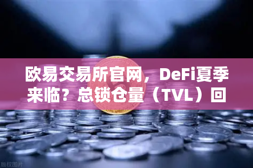 欧易交易所官网,DeFi夏季来临?总锁仓量(TVL)回升至千亿美元大关,牛市信号还是昙花一现?-第1张图片-欧易交易所 欧易交易所官网,DeFi夏季来临?总锁仓量(TVL)回升至千亿美元大关,牛市信号还是昙花一现?-第1张图片-欧易交易所