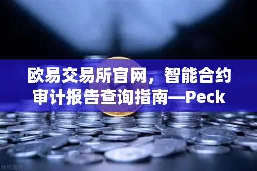 欧易交易所官网,智能合约审计报告查询指南—PeckShield风险等级全解读-第1张图片-欧易交易所 欧易交易所官网,智能合约审计报告查询指南—PeckShield风险等级全解读-第1张图片-欧易交易所