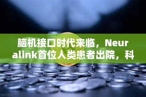 脑机接口时代来临,Neuralink首位人类患者出院,科技与金融的奇妙交汇-第1张图片-欧易交易所 脑机接口时代来临,Neuralink首位人类患者出院,科技与金融的奇妙交汇-第1张图片-欧易交易所