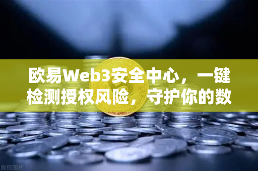 欧易Web3安全中心，一键检测授权风险，守护你的数字资产-第1张图片-欧易交易所