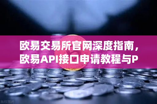 欧易交易所官网深度指南，欧易API接口申请教程与Python交易脚本实战-第1张图片-欧易交易所