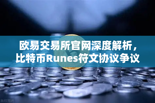 欧易交易所官网深度解析,比特币Runes符文协议争议与社区分叉提案风波-第1张图片-欧易交易所 欧易交易所官网深度解析,比特币Runes符文协议争议与社区分叉提案风波-第1张图片-欧易交易所