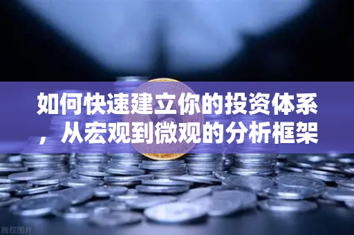 如何快速建立你的投资体系，从宏观到微观的分析框架-第1张图片-欧易交易所